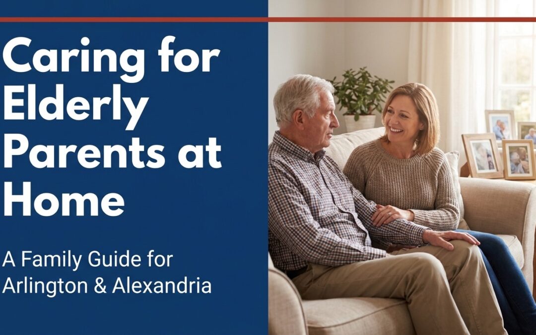 Caring for Elderly Parents at Home in Northern Virginia: A Family Guide for Arlington & Alexandria